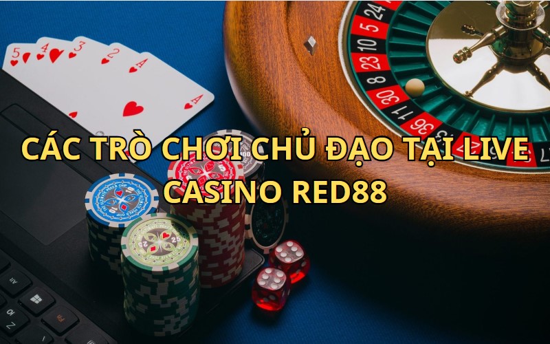 Các trò chơi chủ đạo tại Live Casino RED88 